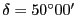 $\delta=50^\circ00'$