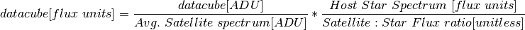 datacube [flux\  units] = \frac{datacube[ADU]}{Avg.\ Satellite\  spectrum [ADU]} * \frac{Host\  Star\  Spectrum\  [flux\  units]}{Satellite:Star\ Flux\ ratio [unitless]}
