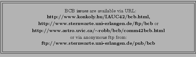 \fbox{\fbox{\parbox{14cm}{
\begin{center}\hspace{2mm} BCB issues are available v...
... from:\\
{\bf ftp://www.sternwarte.uni-erlangen.de/pub/bcb}\\
\end{center} }}}