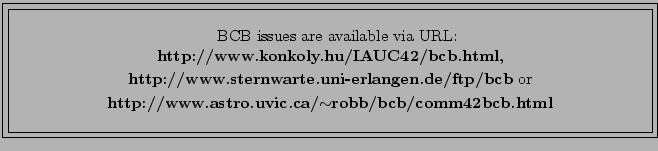 \fbox{\fbox{\parbox{14cm}{
\begin{center}\hspace{2mm} BCB issues are available v...
...{\bf http://www.astro.uvic.ca/$\sim$robb/bcb/comm42bcb.html}\\
\end{center} }}}