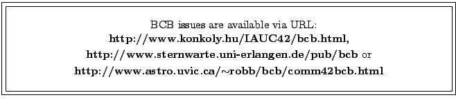 \fbox{\fbox{\parbox{14cm}{
\begin{center}\hspace{2mm} BCB issues are available v...
...{\bf http://www.astro.uvic.ca/$\sim$robb/bcb/comm42bcb.html}\\
\end{center} }}}